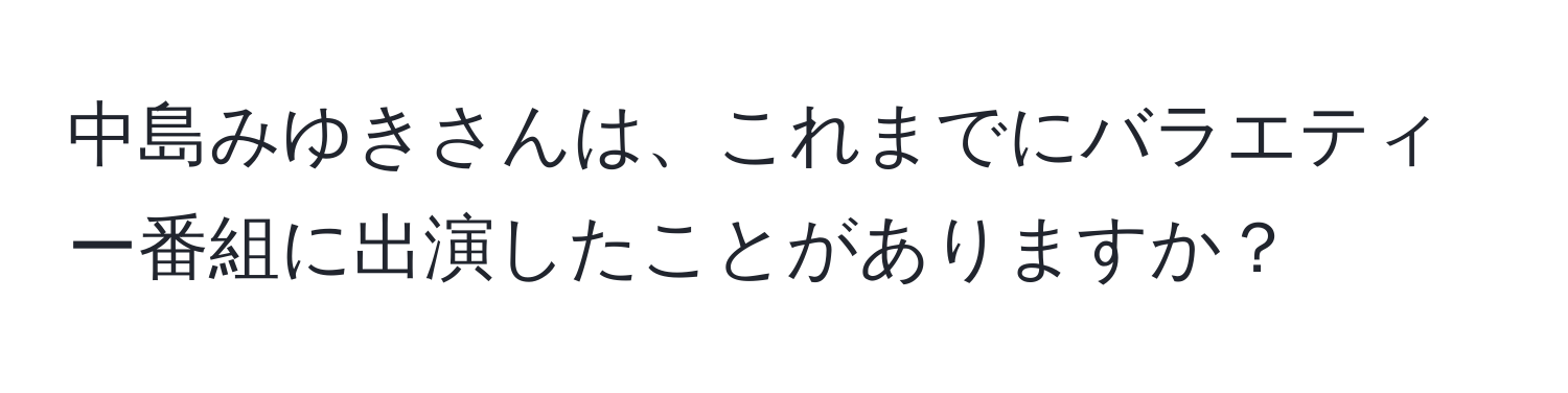 中島みゆきさんは、これまでにバラエティー番組に出演したことがありますか？