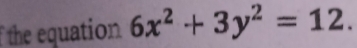 the equation 6x^2+3y^2=12.