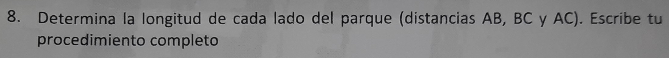 Determina la longitud de cada lado del parque (distancias AB, BC y AC). Escribe tu 
procedimiento completo