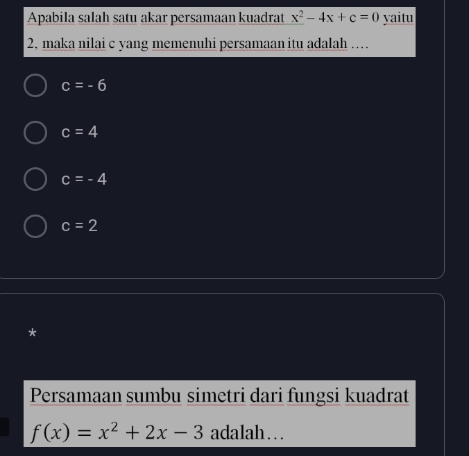 Apabila salah satu akar persamaan kuadrat x^2-4x+c=0 yaitu
2, maka nilai c yang memenuhi persamaan itu adalah ….
c=-6
c=4
c=-4
c=2
*
Persamaan sumbu simetri dari fungsi kuadrat
f(x)=x^2+2x-3 adalah…