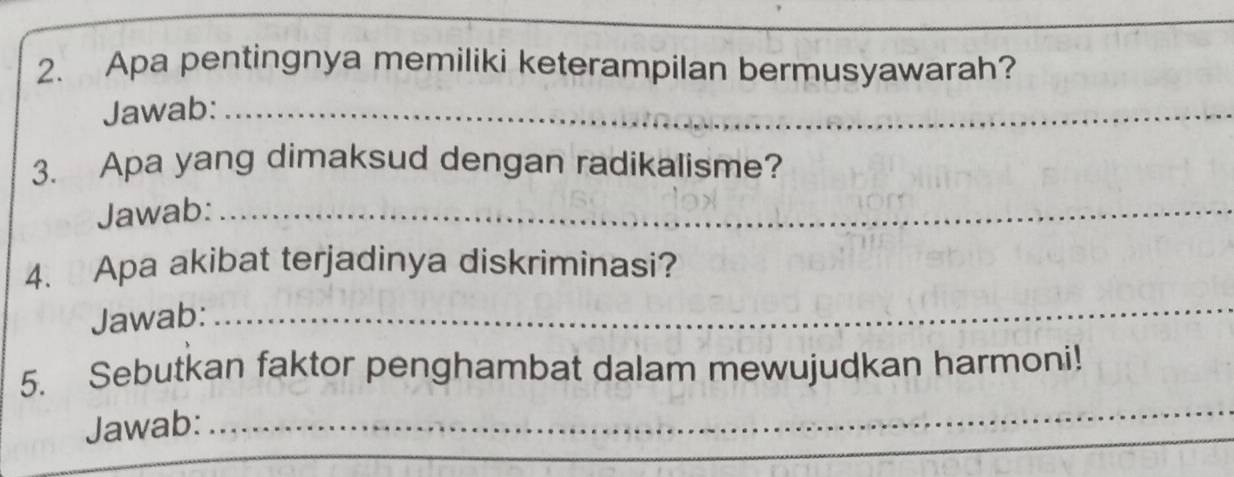 Apa pentingnya memiliki keterampilan bermusyawarah? 
Jawab:_ 
3. Apa yang dimaksud dengan radikalisme? 
Jawab:_ 
4. Apa akibat terjadinya diskriminasi? 
Jawab:_ 
_ 
5. Sebutkan faktor penghambat dalam mewujudkan harmoni! 
Jawab: