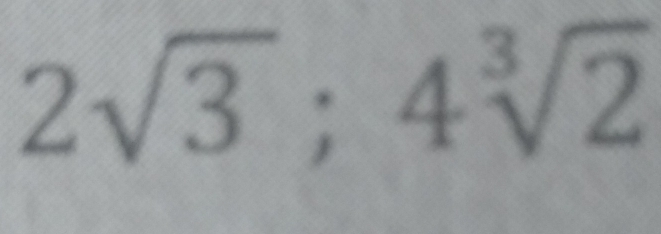 2sqrt(3); 4sqrt[3](2)