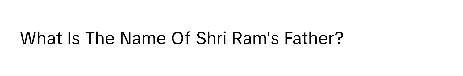 What Is The Name Of Shri Ram's Father?