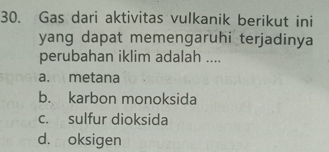 Gas dari aktivitas vulkanik berikut ini
yang dapat memengaruhi terjadinya 
perubahan iklim adalah ....
a. metana
b. karbon monoksida
c. sulfur dioksida
d. oksigen