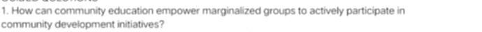 How can community education empower marginalized groups to actively participate in 
community development initiatives?
