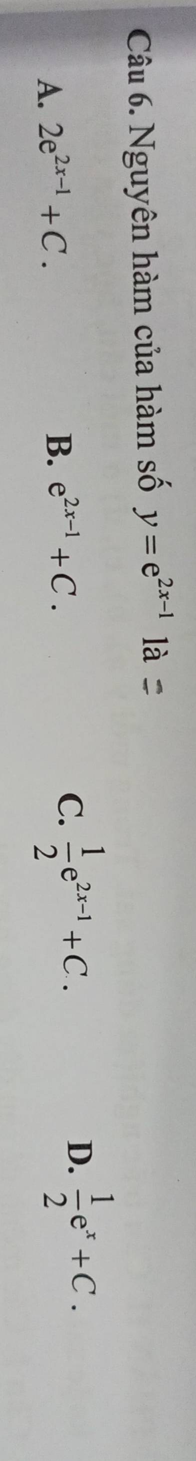 Nguyên hàm của hàm số y=e^(2x-1)1a
A. 2e^(2x-1)+C.
B、 e^(2x-1)+C.
C.  1/2 e^(2x-1)+C.
D.  1/2 e^x+C.