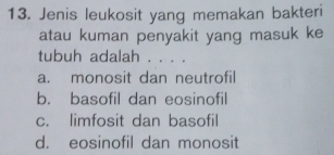 Jenis leukosit yang memakan bakteri
atau kuman penyakit yang masuk ke
tubuh adalah . . . .
a. monosit dan neutrofil
b. basofil dan eosinofil
c. limfosit dan basofil
d. eosinofil dan monosit