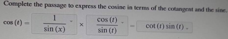 Complete the passage to express the cosine in terms of the cotangent and the sine.
cos (t)=  1/sin (x) *  cos (t)/sin (t) = cot (t)sin (t)