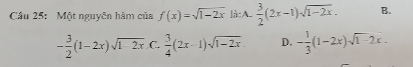 Một nguyên hàm của f(x)=sqrt(1-2x) là:A.  3/2 (2x-1)sqrt(1-2x).
B.
- 3/2 (1-2x)sqrt(1-2x) .C.  3/4 (2x-1)sqrt(1-2x).
D. - 1/3 (1-2x)sqrt(1-2x).