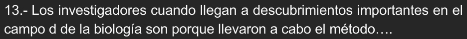 13.- Los investigadores cuando llegan a descubrimientos importantes en el 
campo d de la biología son porque llevaron a cabo el método....