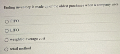 Ending inventory is made up of the oldest purchases when a company uses
FIFO
LIFO
weighted average cost
retail method