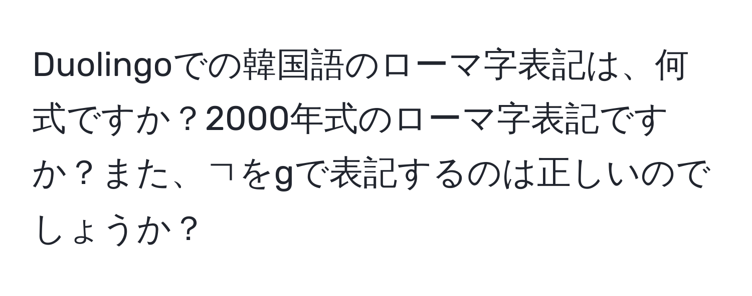 Duolingoでの韓国語のローマ字表記は、何式ですか？2000年式のローマ字表記ですか？また、ㄱをgで表記するのは正しいのでしょうか？