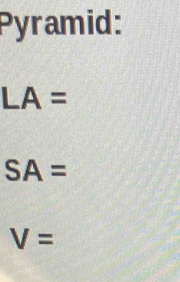 Pyramid:
LA=
SA=
V=