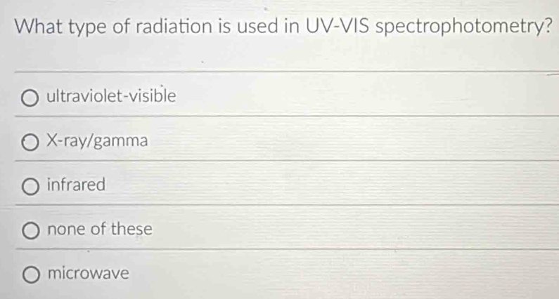 What type of radiation is used in UV-VIS spectrophotometry?
ultraviolet-visible
X -ray/gamma
infrared
none of these
microwave