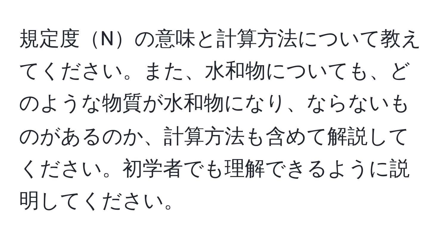 規定度Nの意味と計算方法について教えてください。また、水和物についても、どのような物質が水和物になり、ならないものがあるのか、計算方法も含めて解説してください。初学者でも理解できるように説明してください。