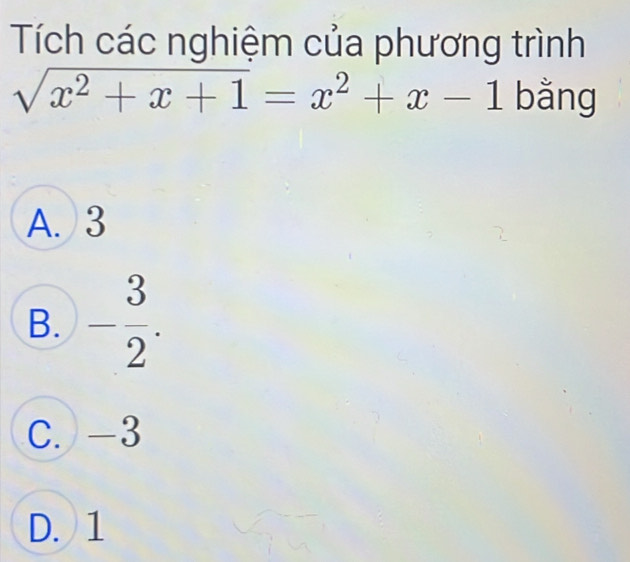 Tích các nghiệm của phương trình
sqrt(x^2+x+1)=x^2+x-1 bằng
A. 3
B. - 3/2 .
C. -3
D. 1