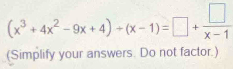 (x^3+4x^2-9x+4)/ (x-1)=□ + □ /x-1 
(Simplify your answers. Do not factor.)