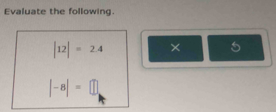 Evaluate the following.
|12|=2.4 × 5
|-8|=□