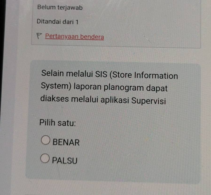 Belum terjawab
Ditandai dari 1
Pertanyaan bendera
Selain melalui SIS (Store Information
System) laporan planogram dapat
diakses melalui aplikasi Supervisi
Pilih satu:
BENAR
PALSU