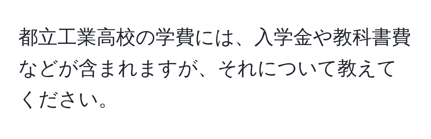 都立工業高校の学費には、入学金や教科書費などが含まれますが、それについて教えてください。