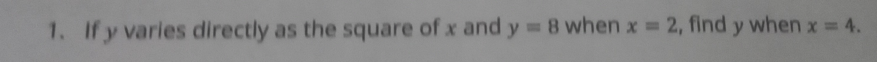 If y varies directly as the square of x and y=8 when x=2 , find y when x=4.