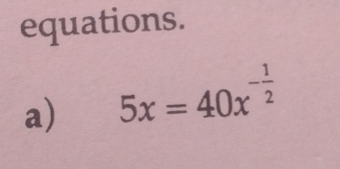 equations. 
a) 5x=40x^(-frac 1)2