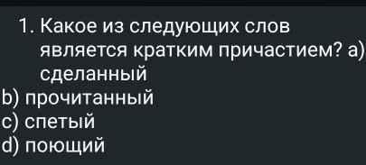 Какое из следующих слов
является кратким причастием? а)
сделанныiй
b) прочитанный
с) спетыιй
d) поющий