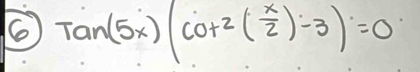 6 Tan(5x)(cot^2( x/2 )-3)=0