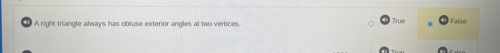 A right triangle always has obtuse exterior angles at two vertices. True False