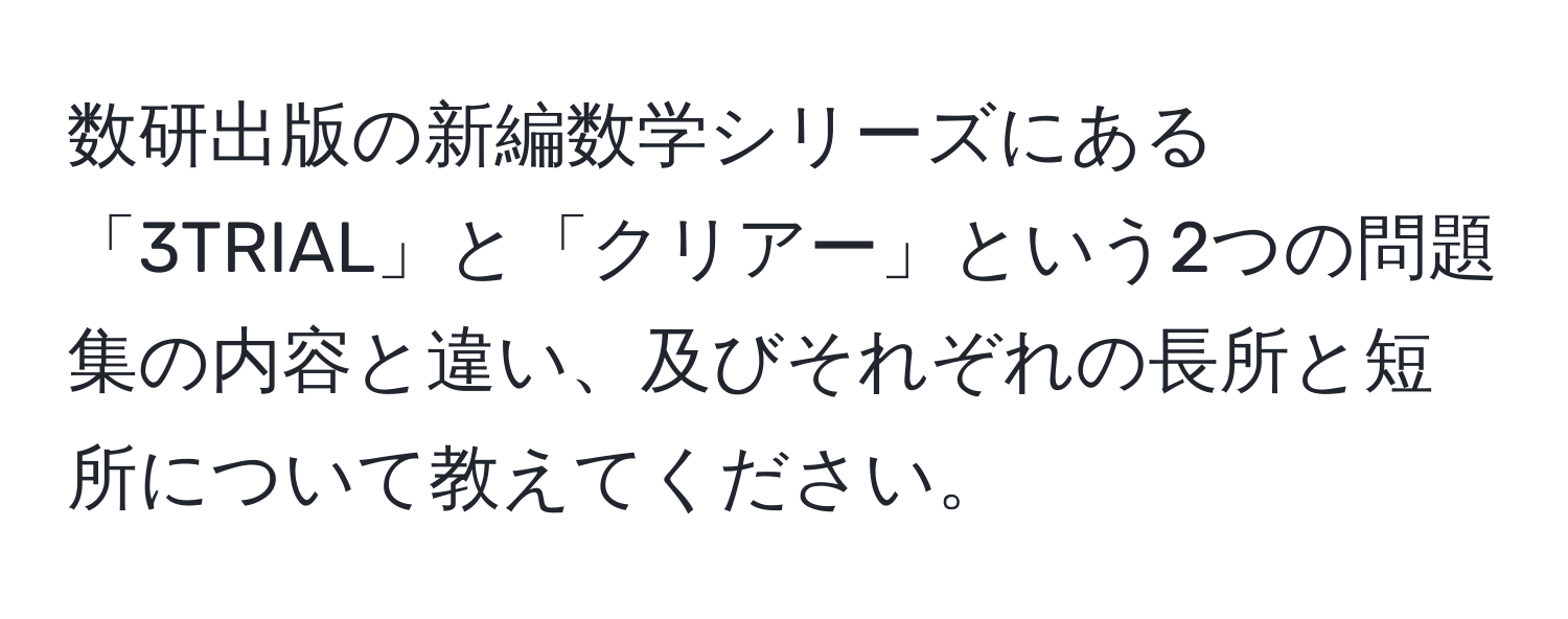 数研出版の新編数学シリーズにある「3TRIAL」と「クリアー」という2つの問題集の内容と違い、及びそれぞれの長所と短所について教えてください。