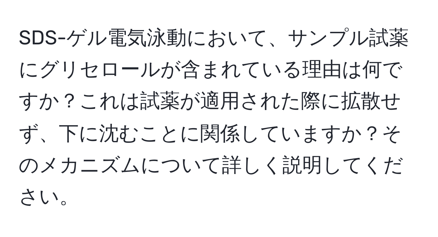 SDS-ゲル電気泳動において、サンプル試薬にグリセロールが含まれている理由は何ですか？これは試薬が適用された際に拡散せず、下に沈むことに関係していますか？そのメカニズムについて詳しく説明してください。