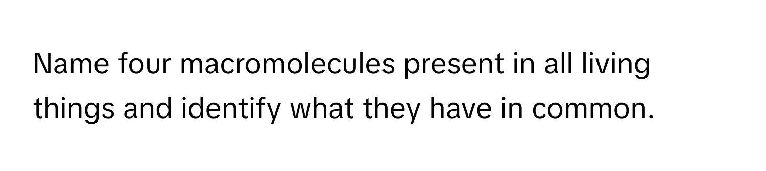 Name four macromolecules present in all living things and identify what they have in common.