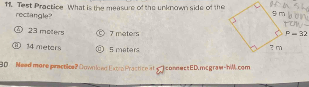 Test Practice What is the measure of the unknown side of the
rectangle?
Ⓐ 23 meters © 7 meters P=32
Ⓑ 14 meters ① 5 meters
30 Need more practice? Download Extra Practice at connectED.mcgraw-hill.com