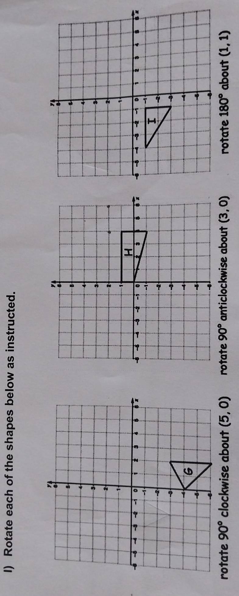 Rotate each of the shapes below as instructed.

rotate 90° clockwise about (5,0) rotate 90° anticlockwise about (3,0) rotate 180° about (1,1)