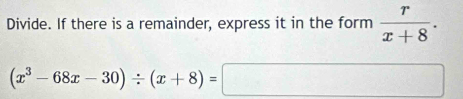 Divide. If there is a remainder, express it in the form  r/x+8 .
(x^3-68x-30)/ (x+8)=□