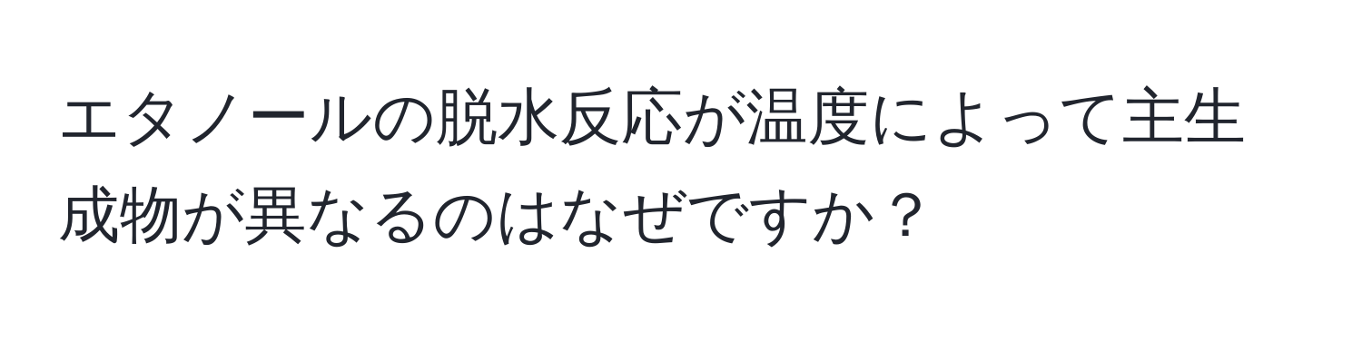 エタノールの脱水反応が温度によって主生成物が異なるのはなぜですか？