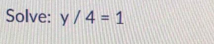 Solve: y/4=1