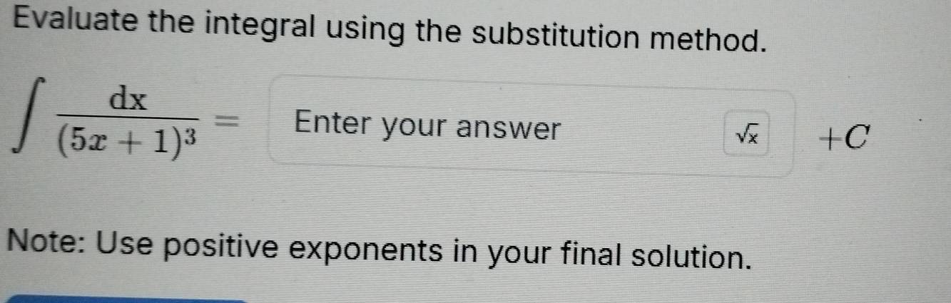 Evaluate the integral using the substitution method.
∈t frac dx(5x+1)^3= Enter your answer
sqrt(x) +C
Note: Use positive exponents in your final solution.