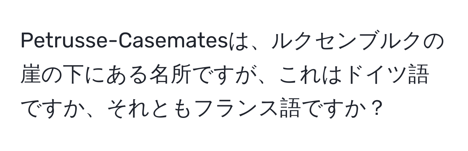 Petrusse-Casematesは、ルクセンブルクの崖の下にある名所ですが、これはドイツ語ですか、それともフランス語ですか？