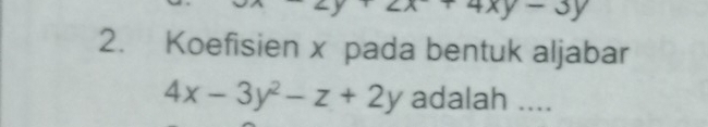 x+4xy-3y
2. Koefisien x pada bentuk aljabar
4x-3y^2-z+2y adalah ....