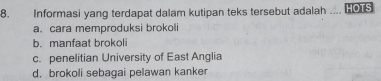 Informasi yang terdapat dalam kutipan teks tersebut adalah HOTS
a. cara memproduksi brokoli
b. manfaat brokoli
c. penelitian University of East Anglia
d. brokoli sebagai pelawan kanker