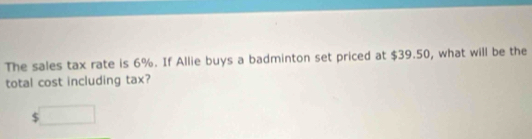 The sales tax rate is 6%. If Allie buys a badminton set priced at $39.50, what will be the 
total cost including tax? 
□