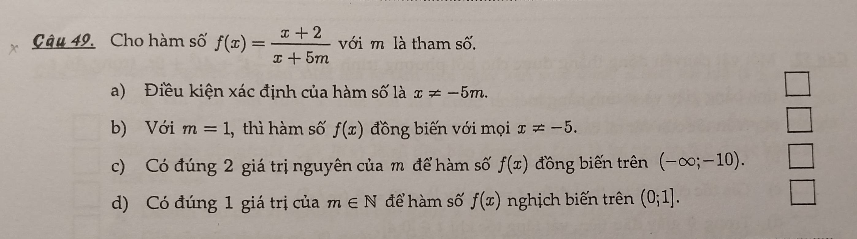 Cho hàm số f(x)= (x+2)/x+5m  với m là tham số. 
a) Điều kiện xác định của hàm số là x!= -5m. 
b) Với m=1 ,thì hàm số f(x) đồng biến với mọi x!= -5. 
c) Có đúng 2 giá trị nguyên của m để hàm số f(x) đồng biến trên (-∈fty ;-10). 
d) Có đúng 1 giá trị của m∈ N để hàm số f(x) nghịch biến trên (0;1].