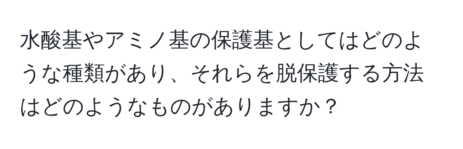 水酸基やアミノ基の保護基としてはどのような種類があり、それらを脱保護する方法はどのようなものがありますか？