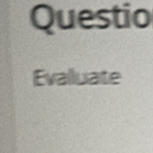 Questio 
Evalluate