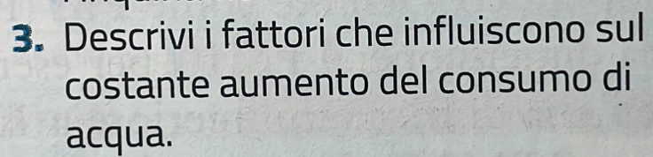 Descrivi i fattori che influiscono sul 
costante aumento del consumo di 
acqua.