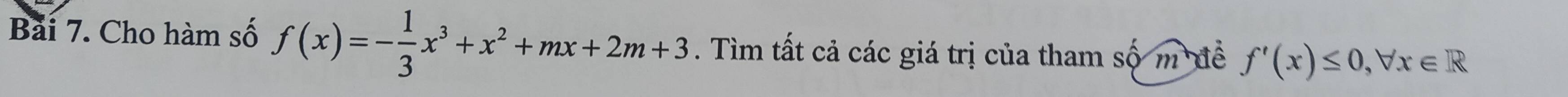 Bải 7. Cho hàm số f(x)=- 1/3 x^3+x^2+mx+2m+3. Tìm tất cả các giá trị của tham sdot 0m để f'(x)≤ 0, forall x∈ R