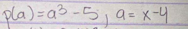 p(a)=a^3-5, a=x-4