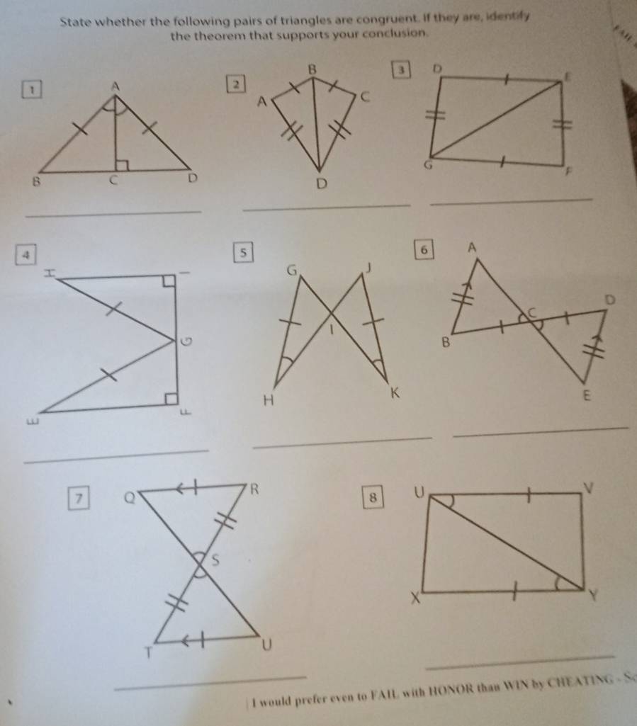 State whether the following pairs of triangles are congruent. If they are, identify 
the theorem that supports your conclusion. 
fal 
B 
D 
ε 
A 
C 
G 
_ 
D 
_ 
_ 
_ 
_ 
_ 
7 
8 
_ 
_I would prefer even to FAIL with HONOR than WIN by CHEATING - Sc