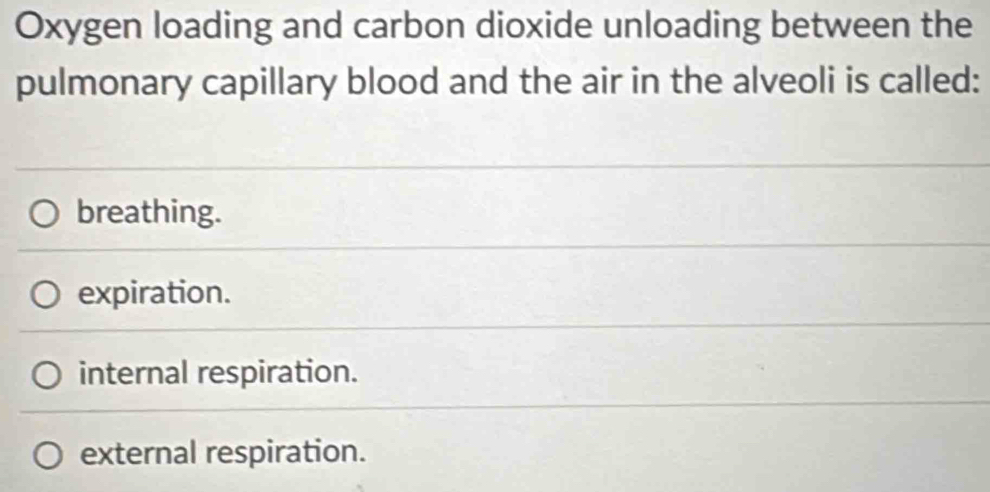 Oxygen loading and carbon dioxide unloading between the
pulmonary capillary blood and the air in the alveoli is called:
breathing.
expiration.
internal respiration.
external respiration.